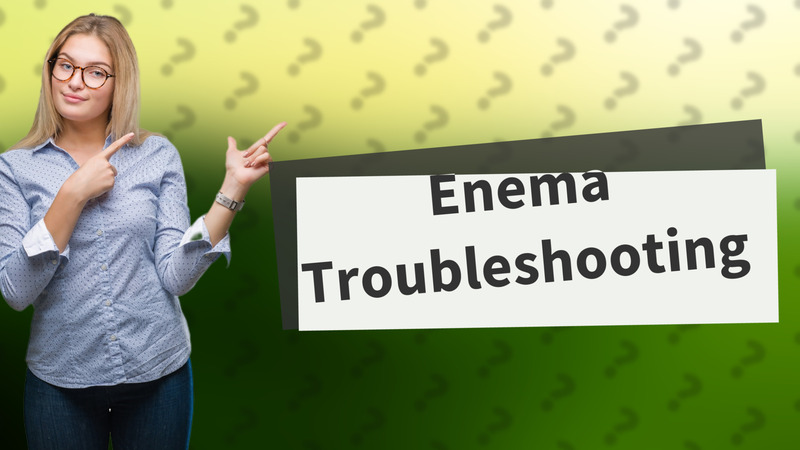 Enema Troubleshooting