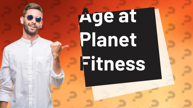 Age at Planet Fitness