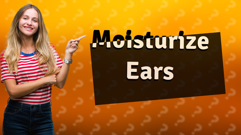 Moisturize Ears