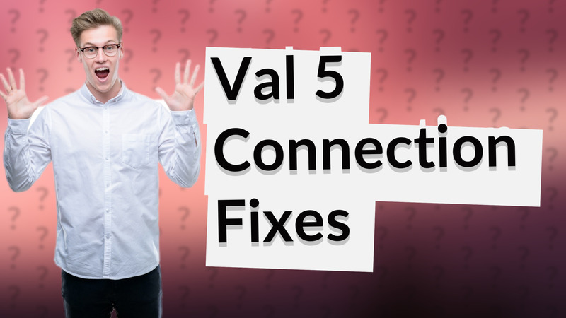 Val 5 Connection Fixes