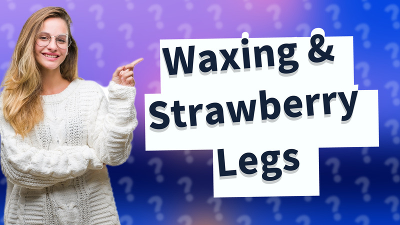 Waxing & Strawberry Legs