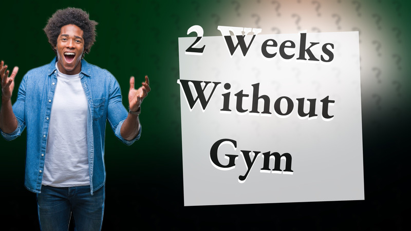 2 Weeks Without Gym