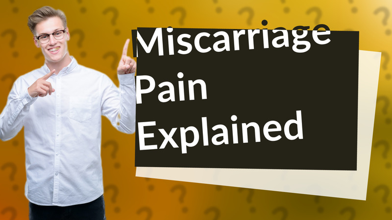 Miscarriage Pain Explained