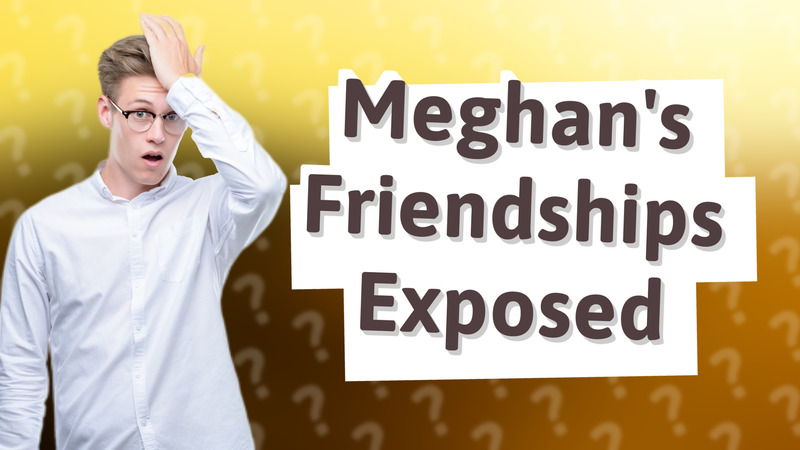 Meghan's Friendships Exposed