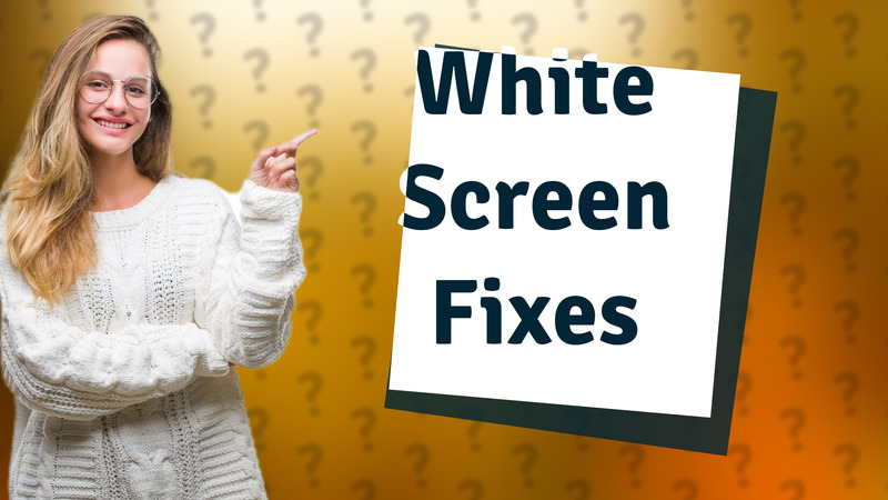 White Screen Fixes