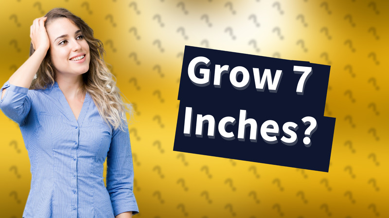 Grow 7 Inches?