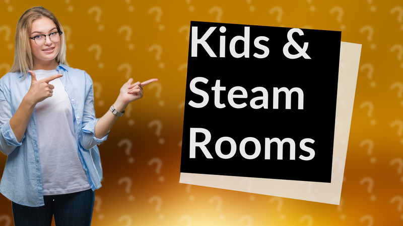 Kids & Steam Rooms
