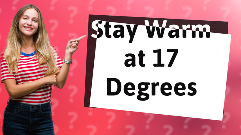 Stay Warm at 17 Degrees