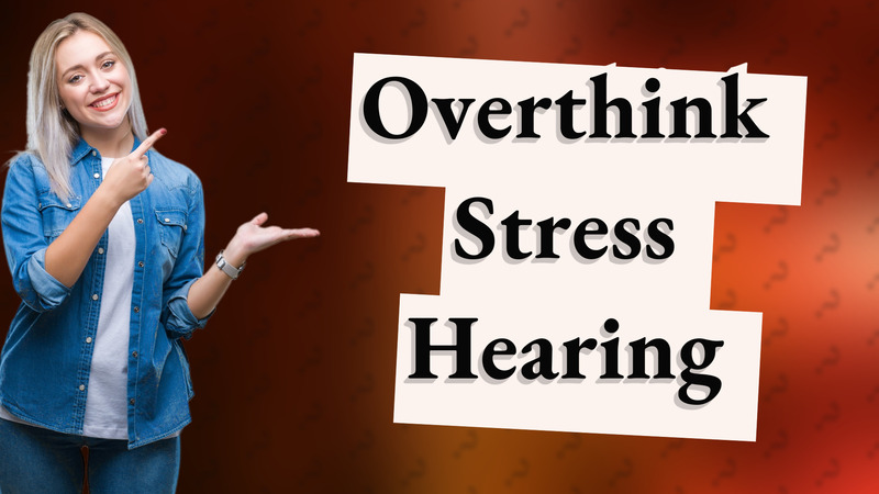 Overthink Stress Hearing