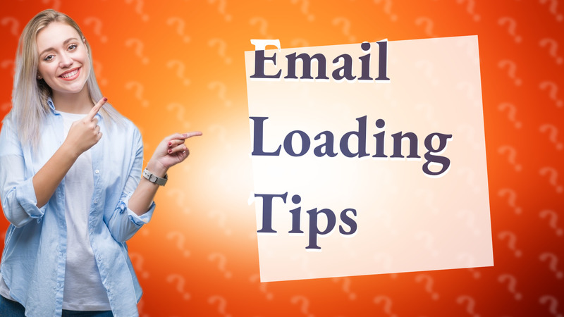 Email Loading Tips