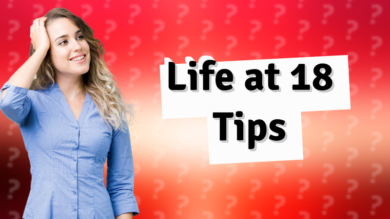 Life at 18 Tips