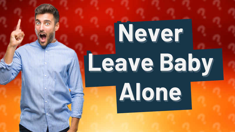 Never Leave Baby Alone