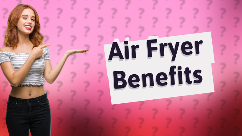 Air Fryer Benefits