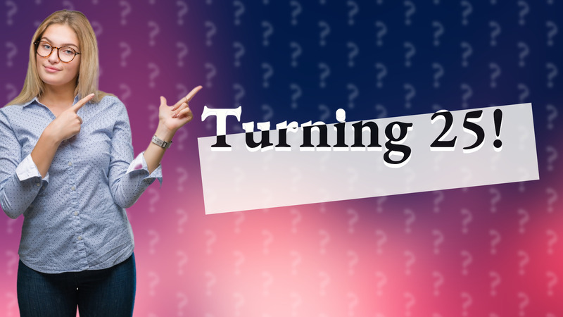 Turning 25!
