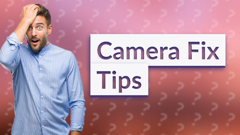 Camera Fix Tips