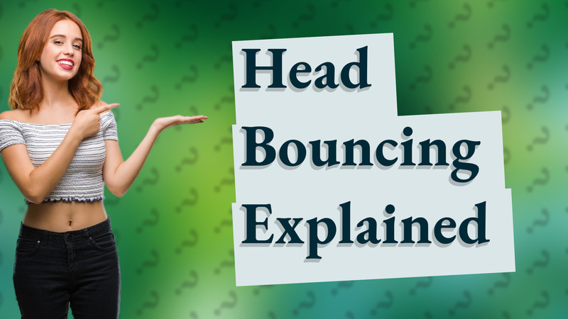 Head Bouncing Explained