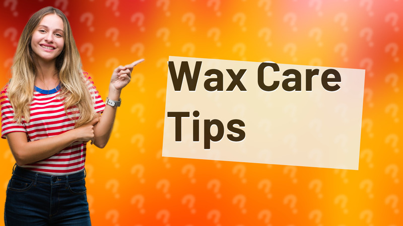 Wax Care Tips