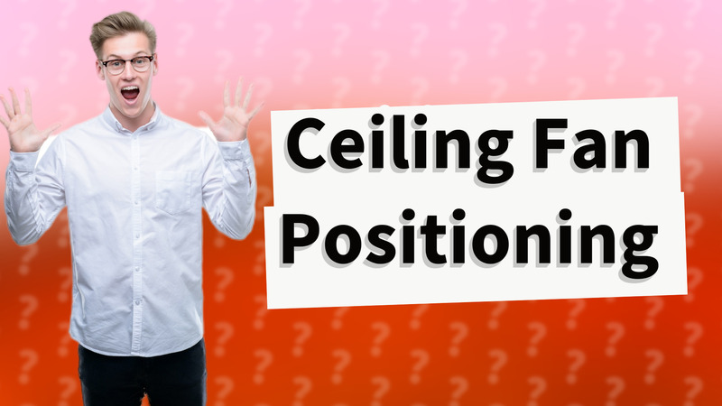 Ceiling Fan Positioning