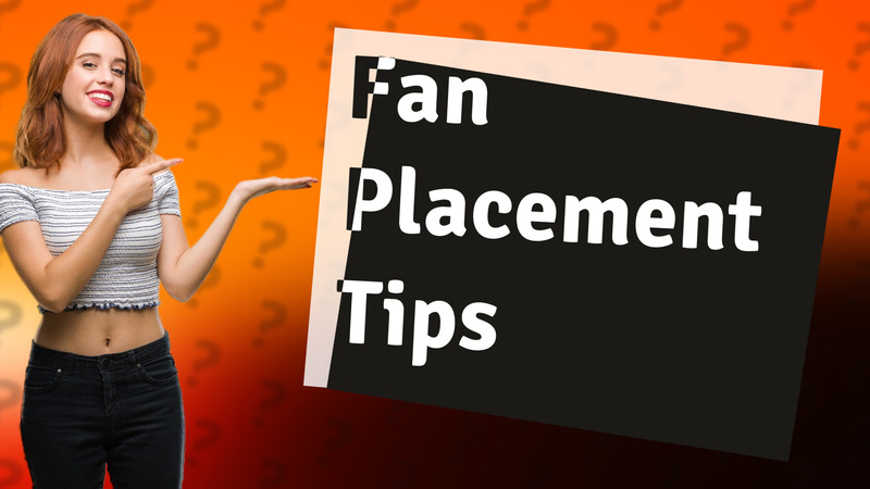 Fan Placement Tips