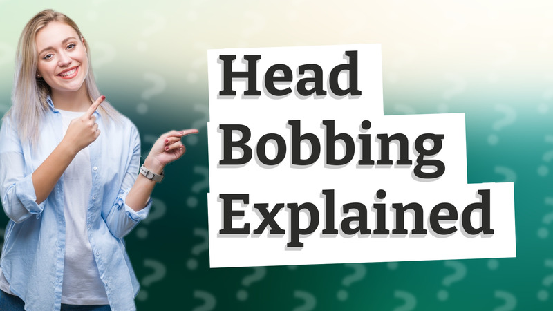 Head Bobbing Explained