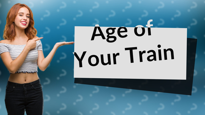 Age of Your Train