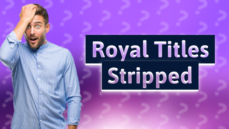 Royal Titles Stripped