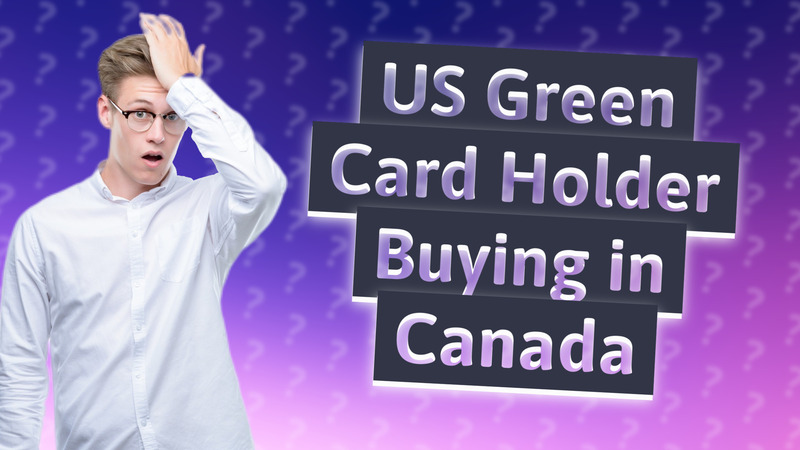 US Green Card Holder Buying in Canada