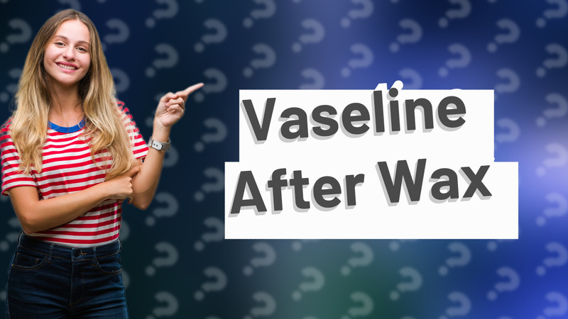 Vaseline After Wax