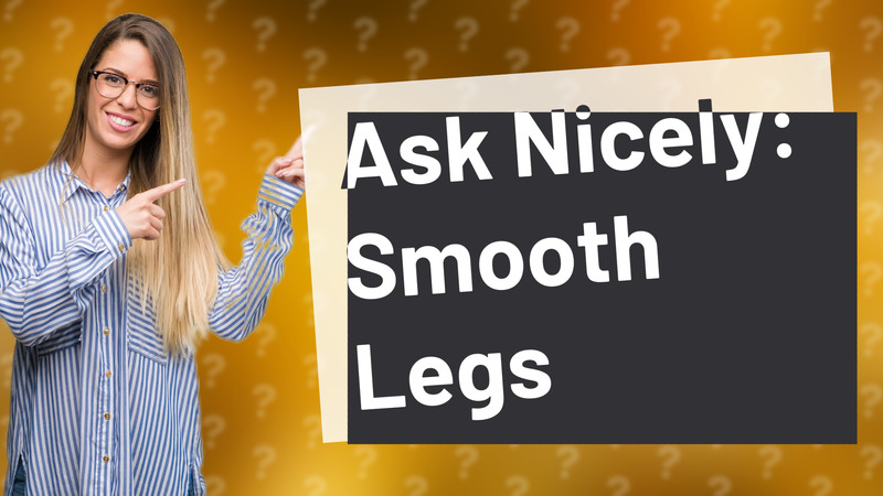 Ask Nicely: Smooth Legs