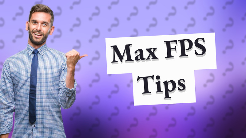 Max FPS Tips