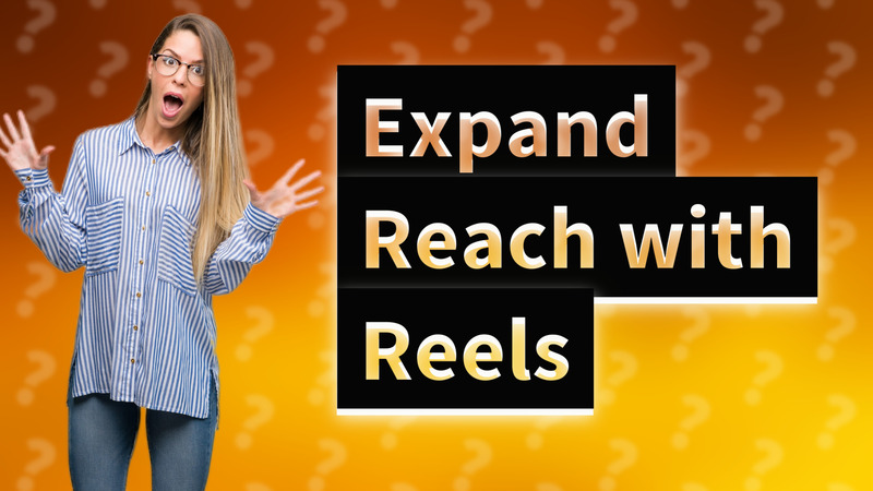 Expand Reach with Reels
