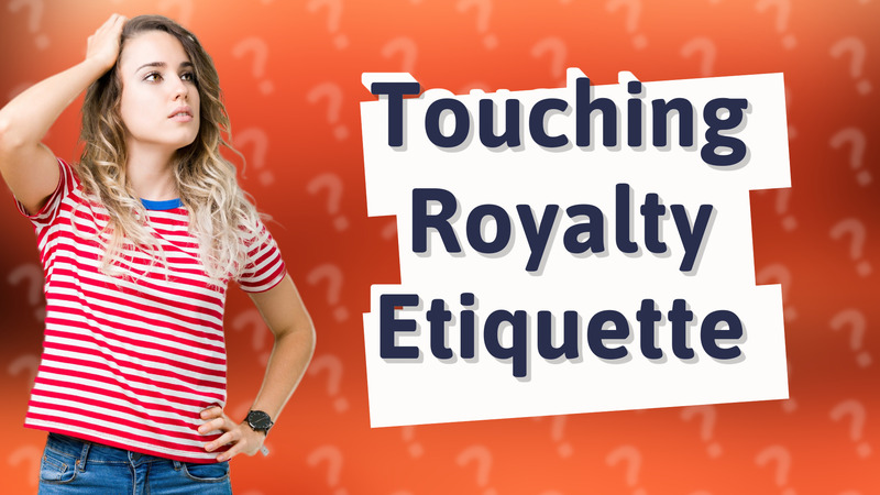 Touching Royalty Etiquette