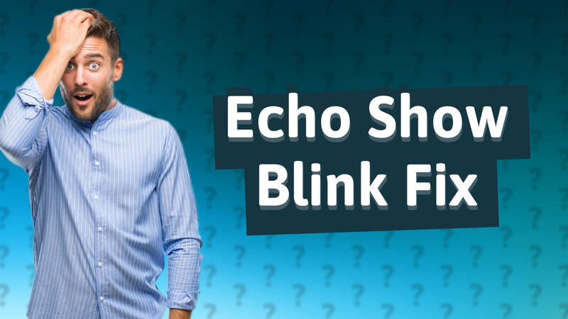 Echo Show Blink Fix