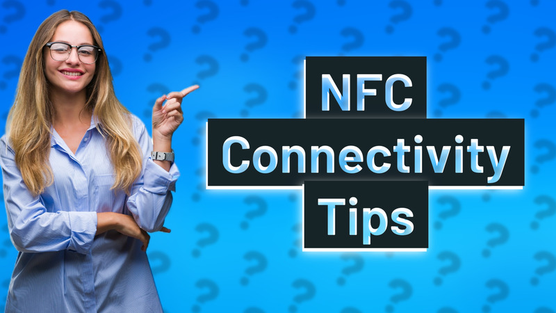 NFC Connectivity Tips