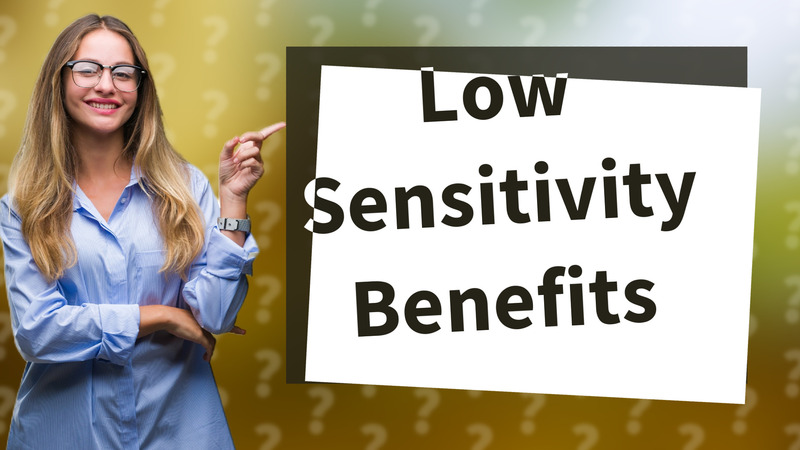 Low Sensitivity Benefits