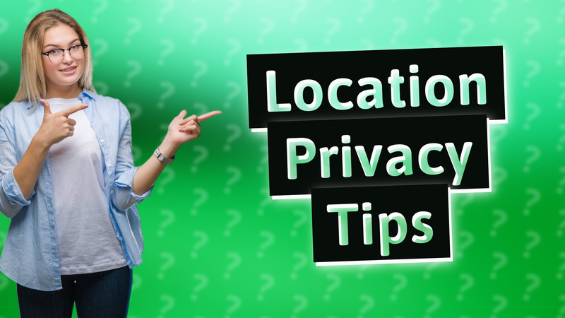 Location Privacy Tips