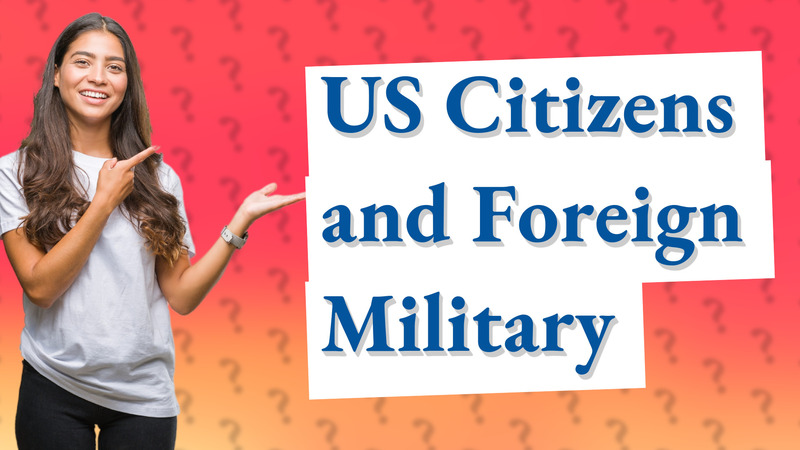 US Citizens and Foreign Military