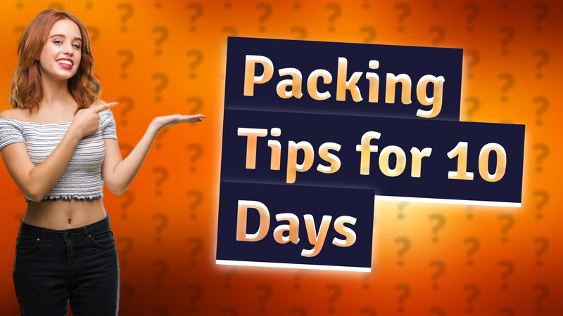 Packing Tips for 10 Days