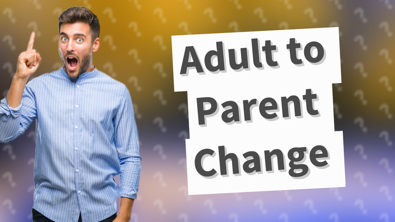 Adult to Parent Change