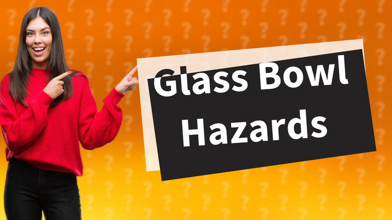 Glass Bowl Hazards