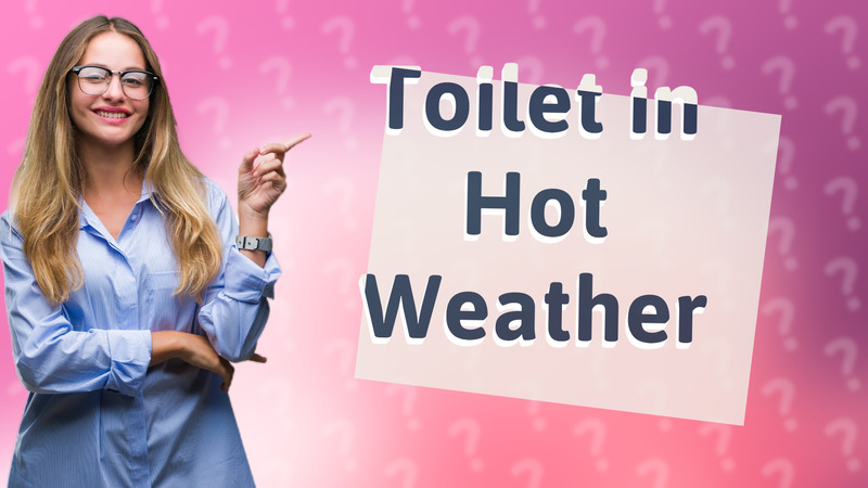 Toilet in Hot Weather