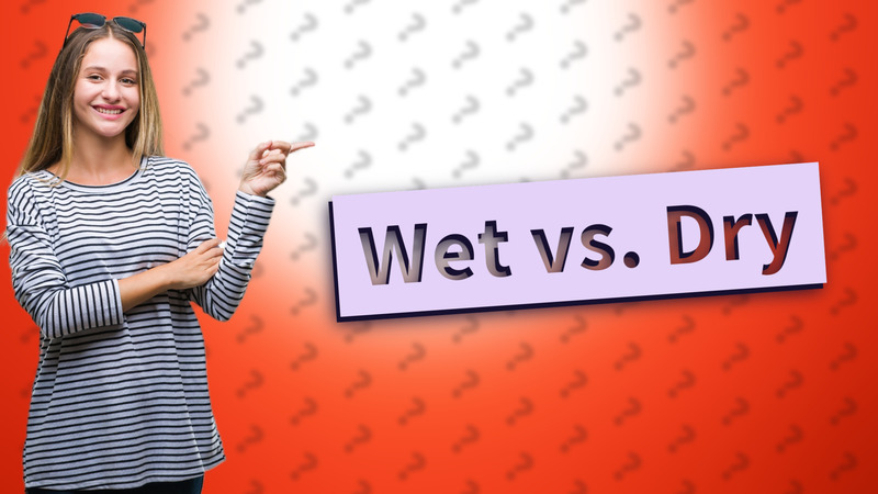 Wet vs. Dry