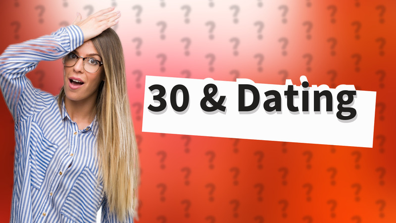 30 & Dating
