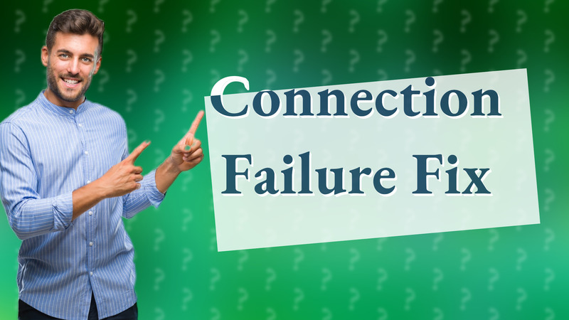 Connection Failure Fix