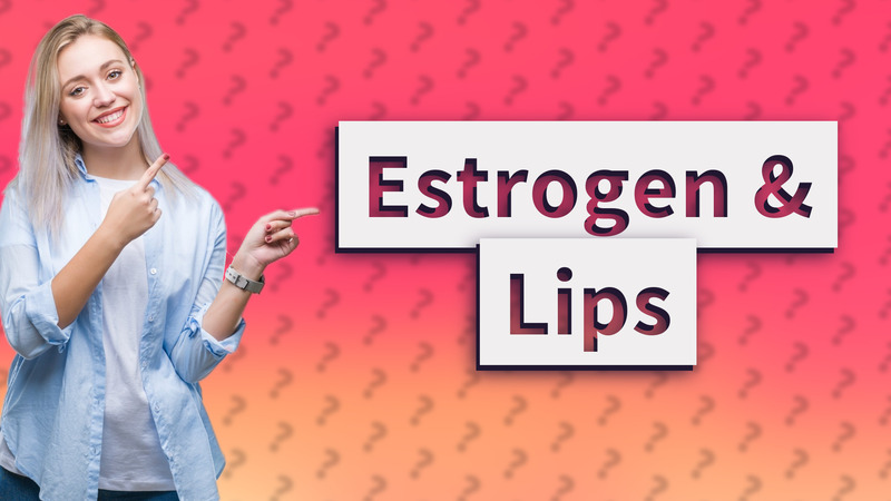 Estrogen & Lips