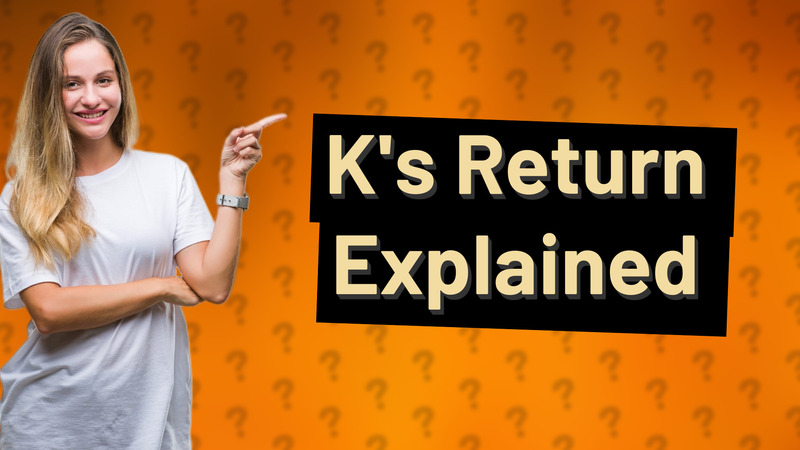 K's Return Explained