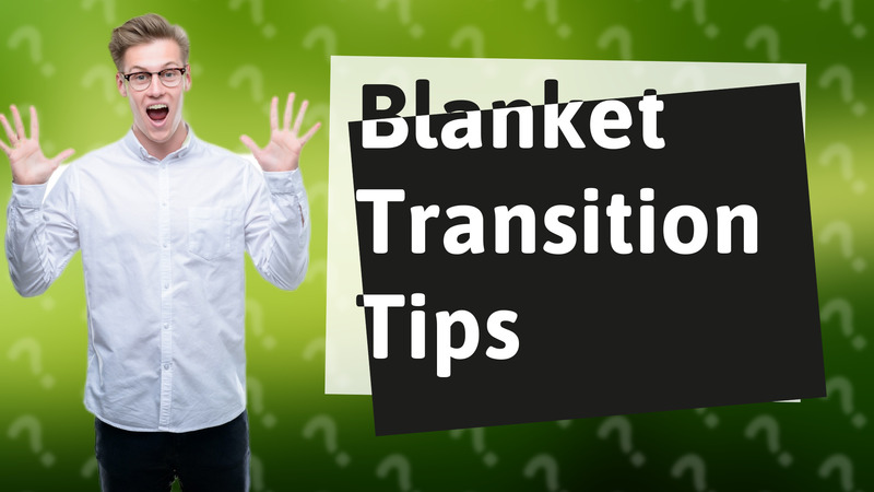 Blanket Transition Tips