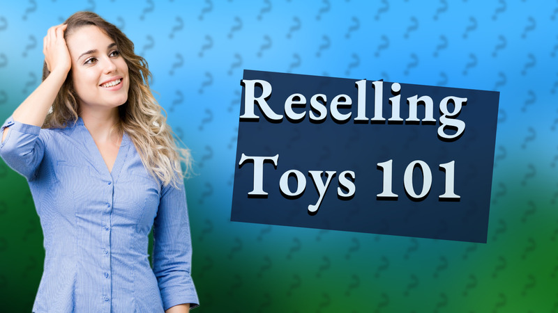 Reselling Toys 101