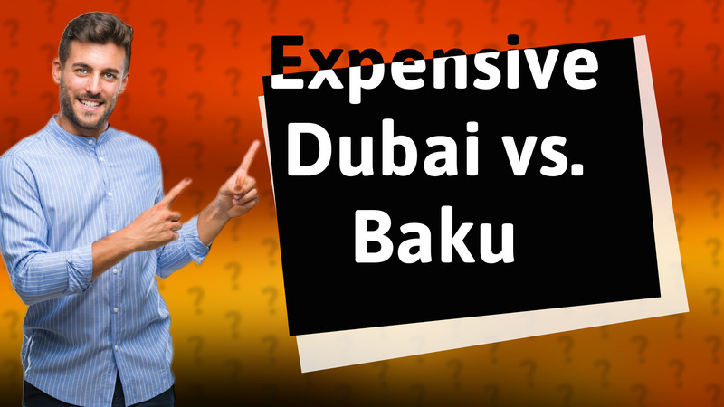 Expensive Dubai vs. Baku