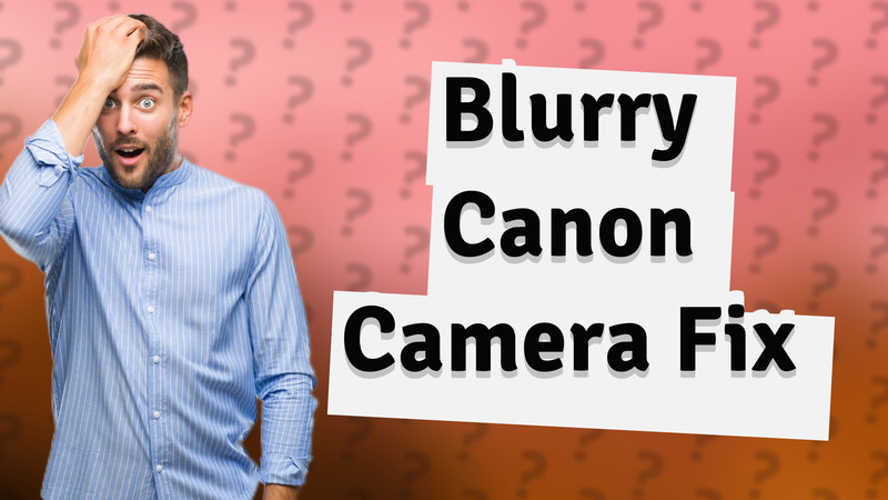 Blurry Canon Camera Fix